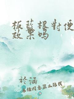 板蓝根对便秘有效果吗