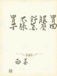 胃不舒服胃胀肚子胀怎么回事