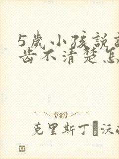 5岁小孩说话口齿不清楚怎么办