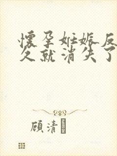 怀孕妊娠反应多久就消失了