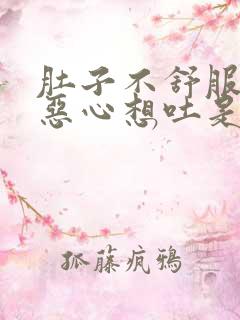 肚子不舒服胀气恶心想吐是怎么回事