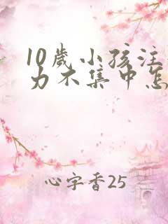 10岁小孩注意力不集中怎么解决