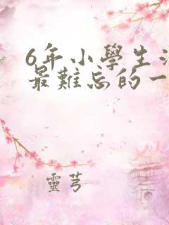 6年小学生活中最难忘的一件事