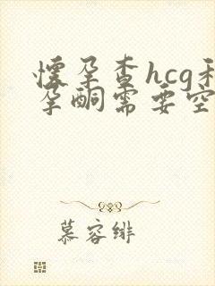 怀孕查hcg和孕酮需要空腹吗