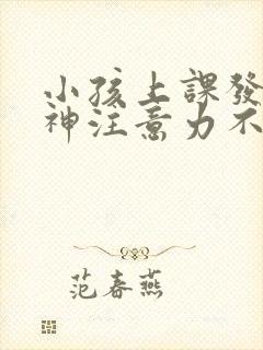 小孩上课发呆走神注意力不集中