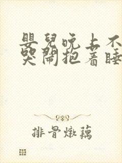 婴儿晚上不睡觉哭闹抱着睡放下就哭