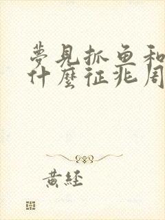 梦见抓鱼和虾是什么征兆周公解梦