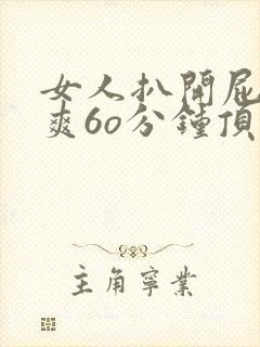 女人扒开屁股桶爽6o分钟顶级冷艳美女