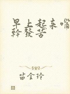 早上起来嘴里发干发苦