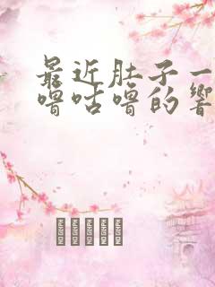 最近肚子一直咕噜咕噜的响还放屁