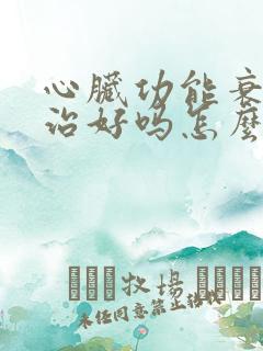 心脏功能衰竭能治好吗怎么治疗