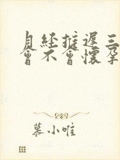 月经推迟三天了会不会怀孕