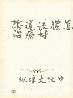 阴道流脓怎么样治疗好