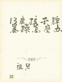 13岁孩子脾气暴躁怎么办