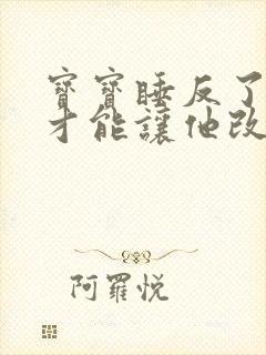 宝宝睡反了怎样才能让他改过来