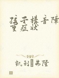 孩子构音障碍严重症状