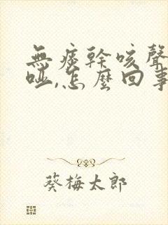 无痰干咳声音嘶哑,怎么回事