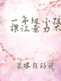 一年级小孩子上课注意力不集中怎么办