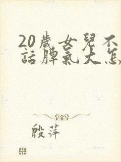 20岁女儿不听话脾气大怎么办