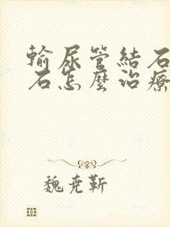 输尿管结石得结石怎么治疗