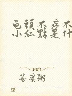 龟头不疼不痒有小红点是什么引起的