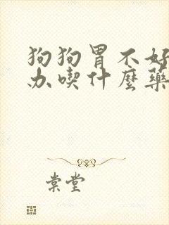 狗狗胃不好怎么办吃什么药