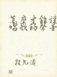 怎么才能让自己唱歌的声音变好听