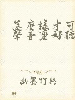 怎么样才可以把声音变好听