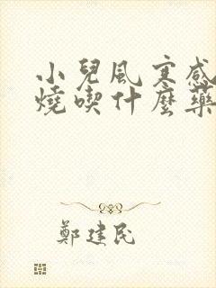 小儿风寒感冒发烧吃什么药最好