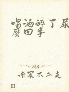 喝酒醉了尿床怎么回事