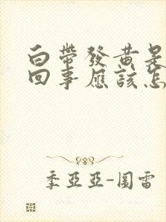 白带发黄是怎么回事应该怎么办