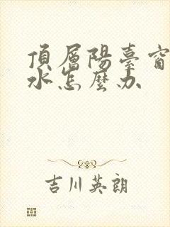 顶层阳台窗户渗水怎么办