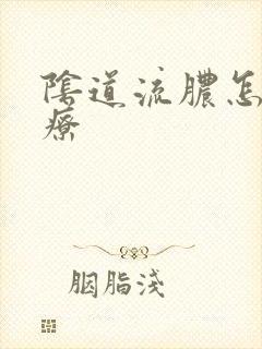 阴道流脓怎么治疗