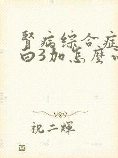 肾病综合症尿蛋白3加怎么治疗好