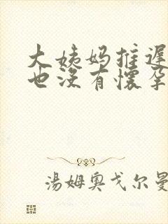 大姨妈推迟7天也没有怀孕怎么回事