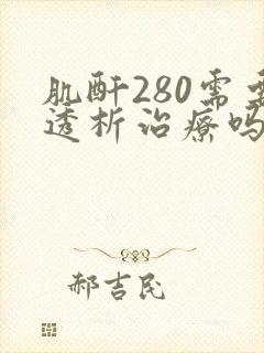 肌酐280需要透析治疗吗