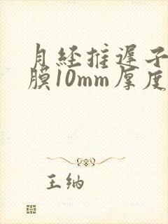 月经推迟子宫内膜10mm厚度正常吗