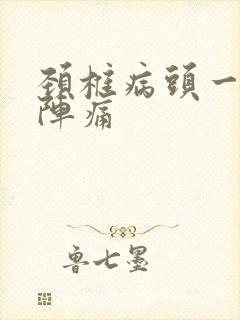 颈椎病头一阵一阵痛