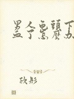 男人龟头下面出血了怎么办