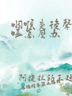 咽喉炎后声音嘶哑怎么办