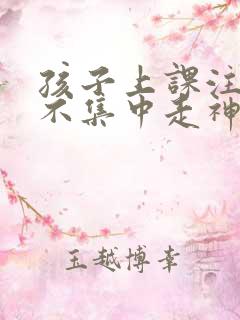 孩子上课注意力不集中走神怎么治