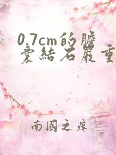 0.7cm的胆囊结石严重吗