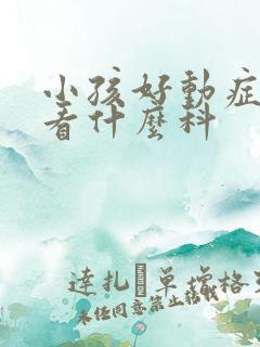 小孩好动症应该看什么科