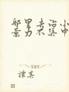 哪里去治小儿注意力不集中好