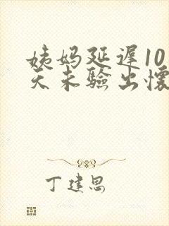 姨妈延迟10多天未验出怀孕