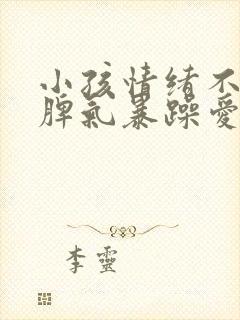 小孩情绪不稳定脾气暴躁爱哭