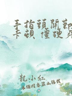 手指头关节弯曲卡顿 僵硬疼痛怎么办呢