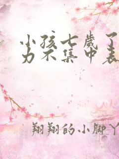 小孩七岁了专注力不集中表现