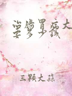 治肠胃病大概需要多少钱