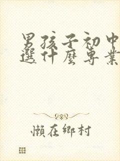 男孩子初中毕业选什么专业好